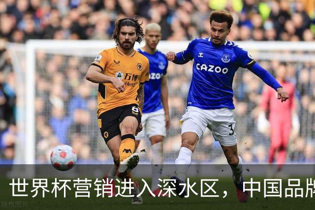 世界杯营销进入深水区，中国品牌靠什么持续远航？
