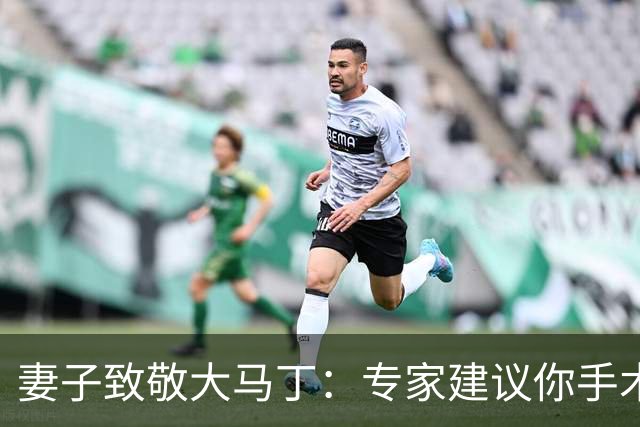 妻子致敬大马丁：专家建议你手术，而你却选择带伤征战世界杯