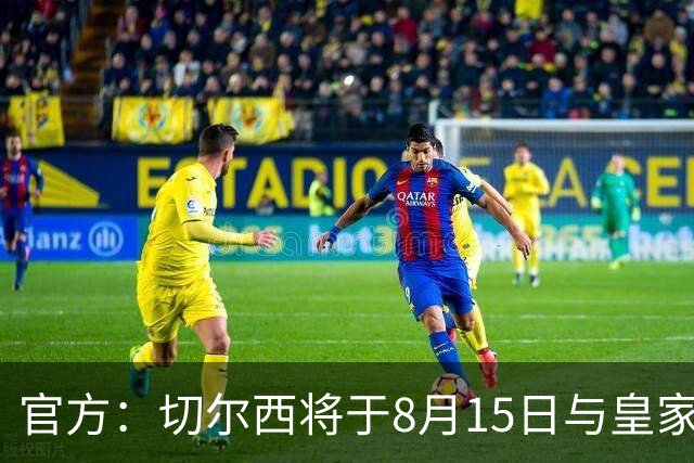 官方：切尔西将于8月15日与皇家社会踢季前赛 开球时间晚上9点