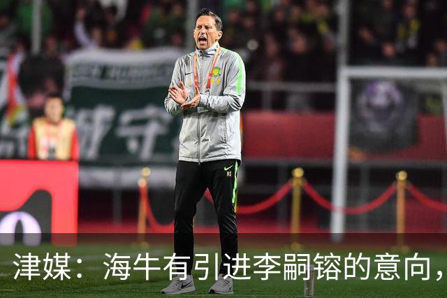 津媒：海牛有引进李嗣镕的意向，能否达成共识还没有定论