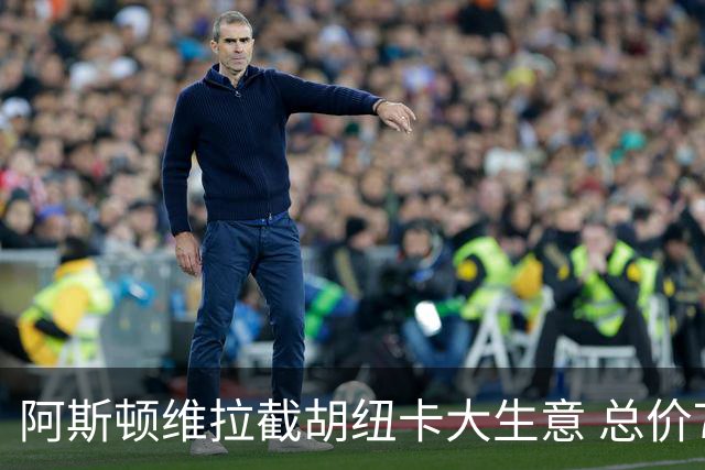 阿斯顿维拉截胡纽卡大生意 总价7000万欧抢签曼赞比