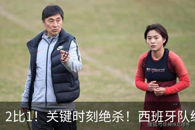 2比1！关键时刻绝杀！西班牙队统治力强大，法国男足遇到大苦主