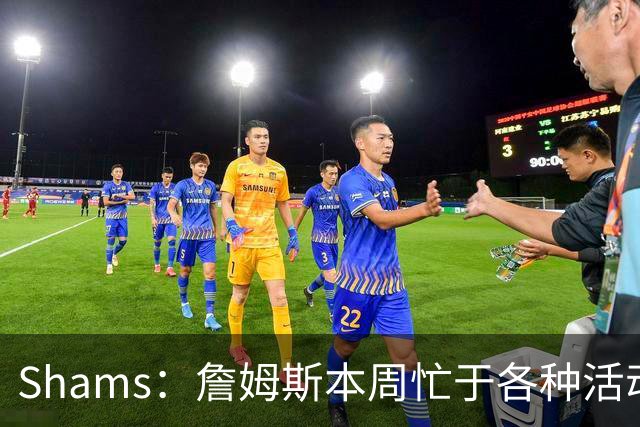 Shams：詹姆斯本周忙于各种活动 预计下周非常接近做出决定